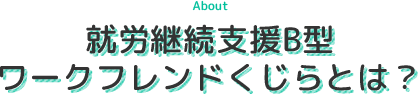 就労継続支援B型 ワークフレンドくじらとは？